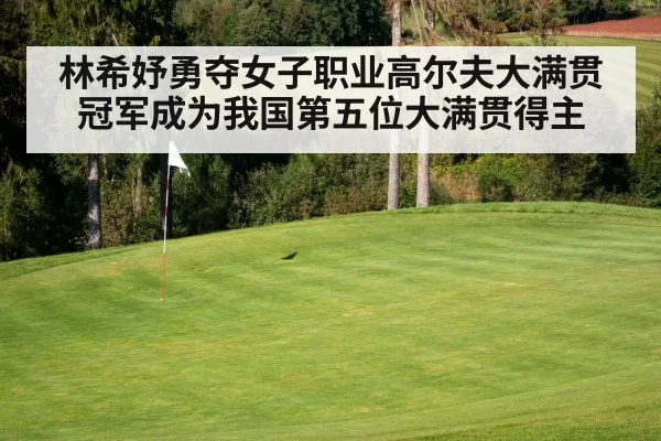 林希妤勇夺女子职业高尔夫大满贯冠军成为我国第五位大满贯得主