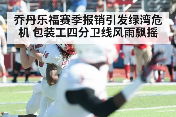 乔丹乐福赛季报销引发绿湾危机 包装工四分卫线风雨飘摇