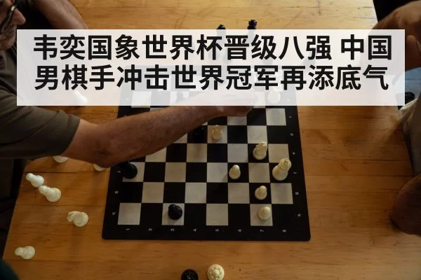 韦奕国象世界杯晋级八强 中国男棋手冲击世界冠军再添底气