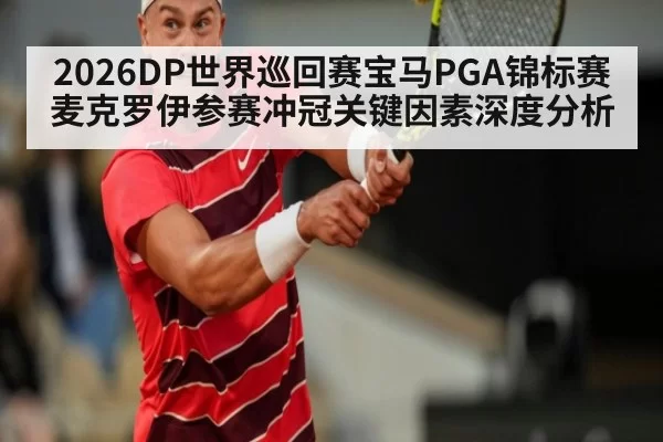 2026DP世界巡回赛宝马PGA锦标赛麦克罗伊参赛冲冠关键因素深度分析