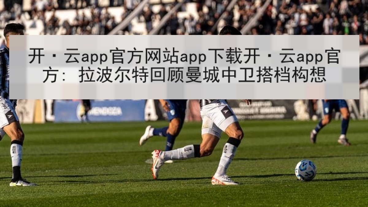 开·云app官方网站app下载开·云app官方: 拉波尔特回顾曼城中卫搭档构想